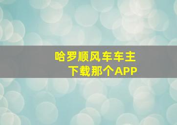 哈罗顺风车车主下载那个APP