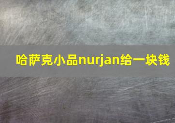 哈萨克小品nurjan给一块钱