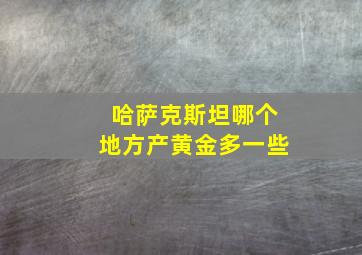 哈萨克斯坦哪个地方产黄金多一些