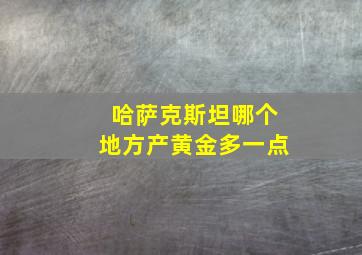 哈萨克斯坦哪个地方产黄金多一点