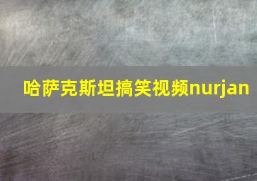 哈萨克斯坦搞笑视频nurjan