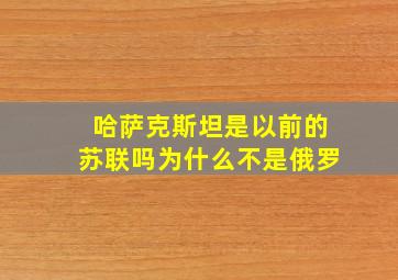 哈萨克斯坦是以前的苏联吗为什么不是俄罗