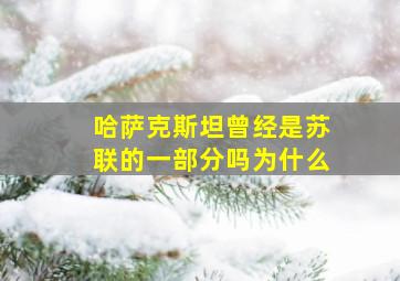 哈萨克斯坦曾经是苏联的一部分吗为什么