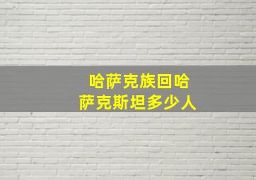 哈萨克族回哈萨克斯坦多少人