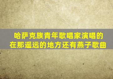 哈萨克族青年歌唱家演唱的在那遥远的地方还有燕子歌曲