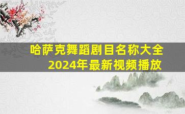 哈萨克舞蹈剧目名称大全2024年最新视频播放