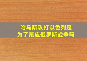 哈马斯攻打以色列是为了策应俄罗斯战争吗