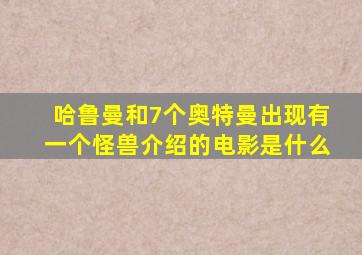 哈鲁曼和7个奥特曼出现有一个怪兽介绍的电影是什么