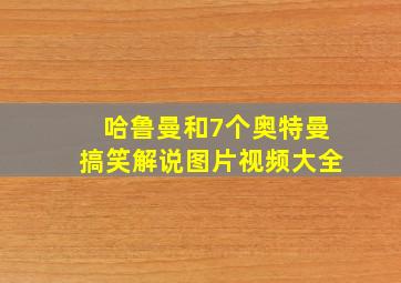 哈鲁曼和7个奥特曼搞笑解说图片视频大全