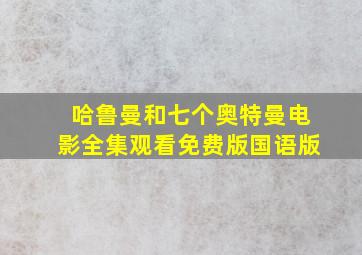 哈鲁曼和七个奥特曼电影全集观看免费版国语版