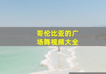 哥伦比亚的广场舞视频大全