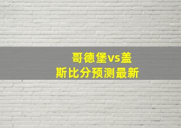 哥德堡vs盖斯比分预测最新