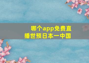 哪个app免费直播世预日本一中国