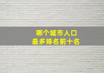 哪个城市人口最多排名前十名