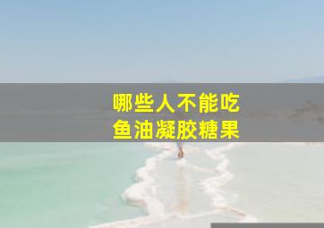 哪些人不能吃鱼油凝胶糖果