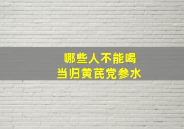 哪些人不能喝当归黄芪党参水