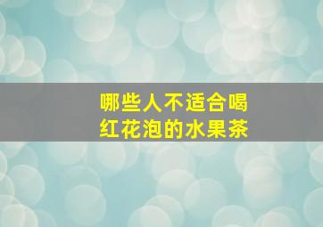 哪些人不适合喝红花泡的水果茶