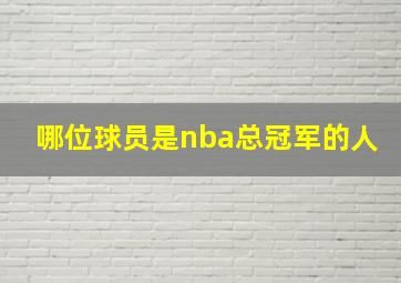 哪位球员是nba总冠军的人