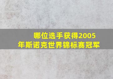 哪位选手获得2005年斯诺克世界锦标赛冠军