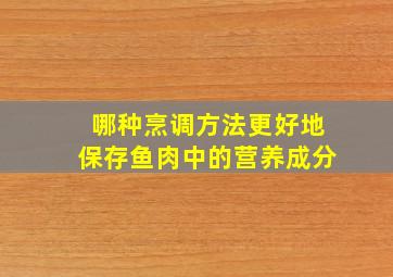 哪种烹调方法更好地保存鱼肉中的营养成分