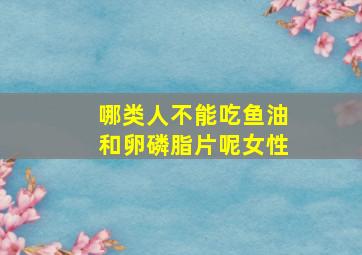 哪类人不能吃鱼油和卵磷脂片呢女性