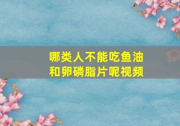 哪类人不能吃鱼油和卵磷脂片呢视频