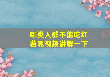 哪类人群不能吃红薯呢视频讲解一下