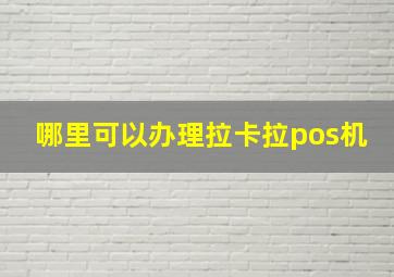 哪里可以办理拉卡拉pos机