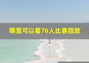 哪里可以看76人比赛回放