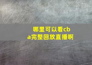 哪里可以看cba完整回放直播啊