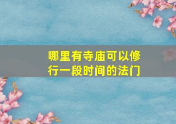 哪里有寺庙可以修行一段时间的法门