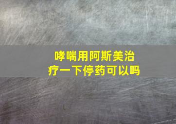 哮喘用阿斯美治疗一下停药可以吗