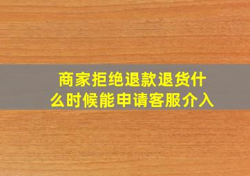 商家拒绝退款退货什么时候能申请客服介入