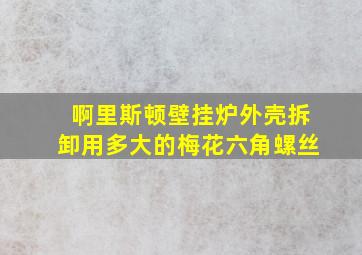 啊里斯顿壁挂炉外壳拆卸用多大的梅花六角螺丝