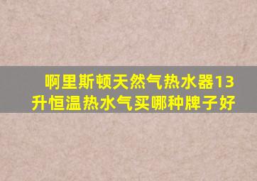 啊里斯顿天然气热水器13升恒温热水气买哪种牌子好