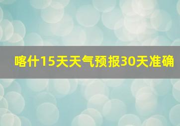 喀什15天天气预报30天准确