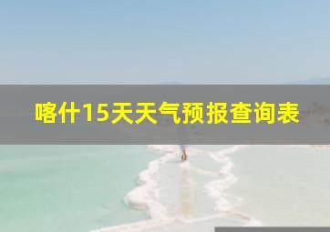 喀什15天天气预报查询表