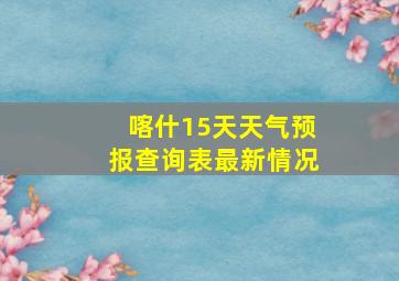 喀什15天天气预报查询表最新情况