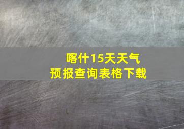 喀什15天天气预报查询表格下载