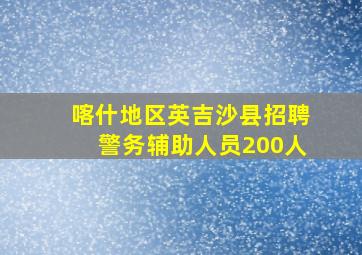 喀什地区英吉沙县招聘警务辅助人员200人