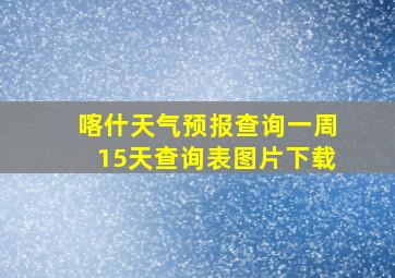 喀什天气预报查询一周15天查询表图片下载