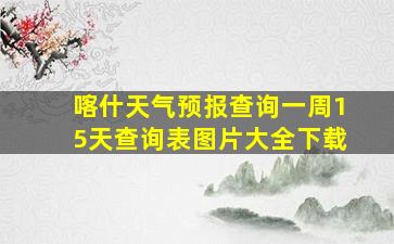 喀什天气预报查询一周15天查询表图片大全下载