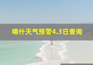 喀什天气预警4.3日查询