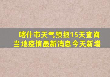 喀什市天气预报15天查询当地疫情最新消息今天新增