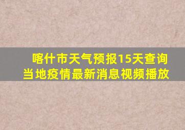 喀什市天气预报15天查询当地疫情最新消息视频播放