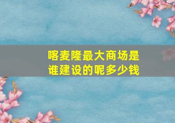 喀麦隆最大商场是谁建设的呢多少钱