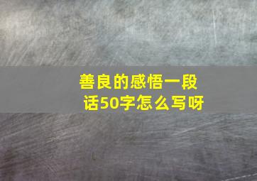 善良的感悟一段话50字怎么写呀