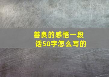 善良的感悟一段话50字怎么写的