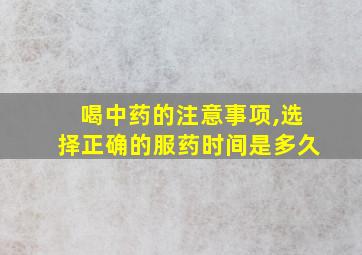 喝中药的注意事项,选择正确的服药时间是多久