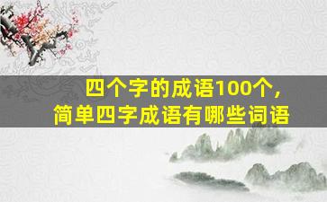 四个字的成语100个,简单四字成语有哪些词语